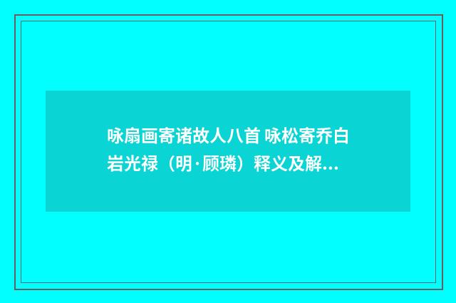 咏扇画寄诸故人八首 咏松寄乔白岩光禄（明·顾璘）释义及解释