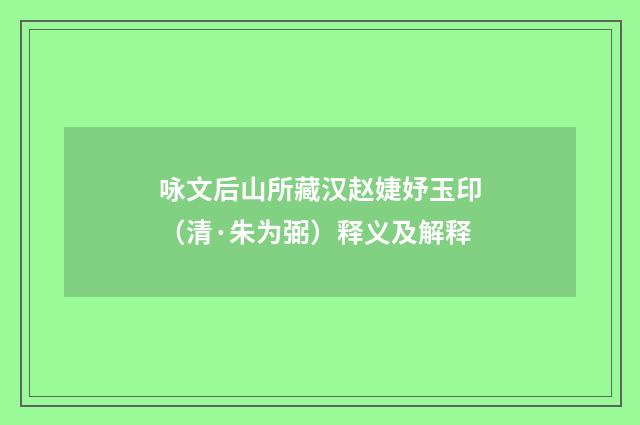 咏文后山所藏汉赵婕妤玉印（清·朱为弼）释义及解释