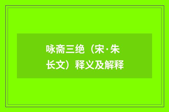 咏斋三绝（宋·朱长文）释义及解释
