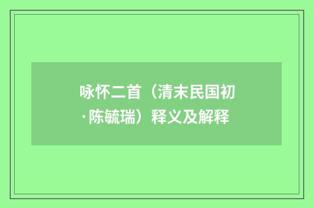 咏怀二首（清末民国初·陈毓瑞）释义及解释