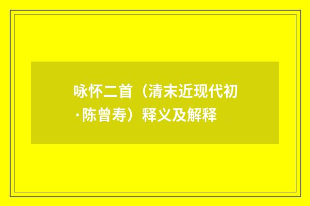 咏怀二首（清末近现代初·陈曾寿）释义及解释