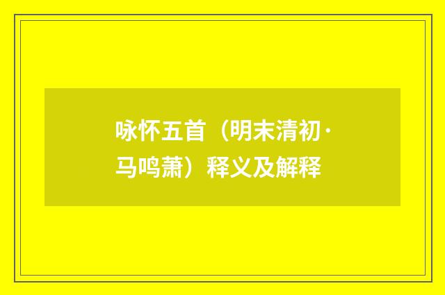 咏怀五首（明末清初·马鸣萧）释义及解释