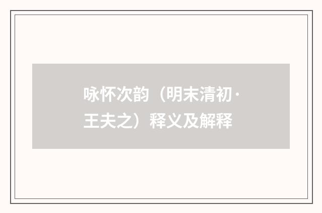 咏怀次韵（明末清初·王夫之）释义及解释