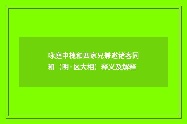 咏庭中槐和四家兄兼邀诸客同和（明·区大相）释义及解释