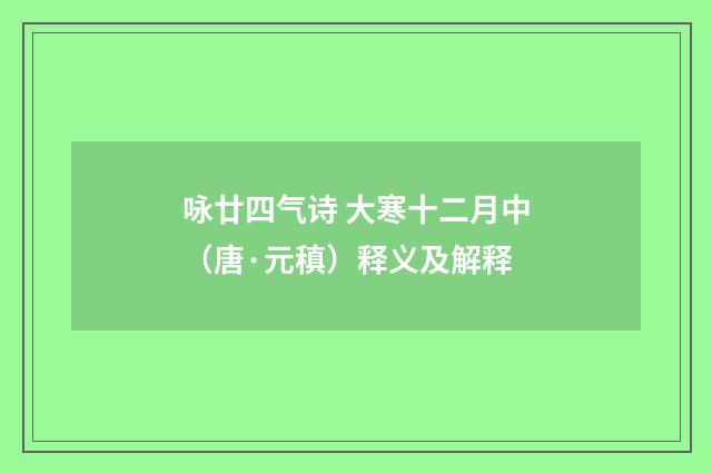 咏廿四气诗 大寒十二月中（唐·元稹）释义及解释
