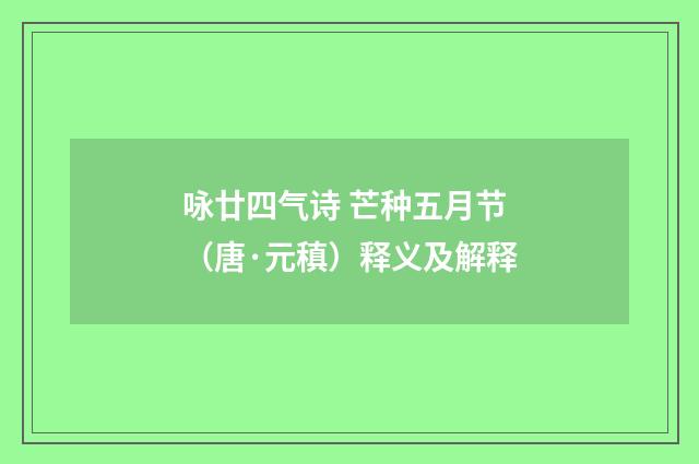 咏廿四气诗 芒种五月节（唐·元稹）释义及解释