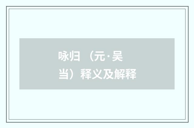 咏归 （元·吴当）释义及解释