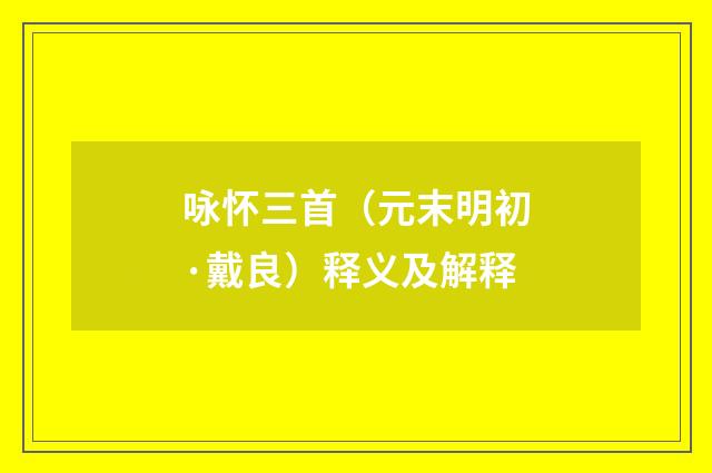 咏怀三首（元末明初·戴良）释义及解释