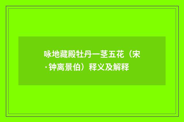 咏地藏殿牡丹一茎五花（宋·钟离景伯）释义及解释