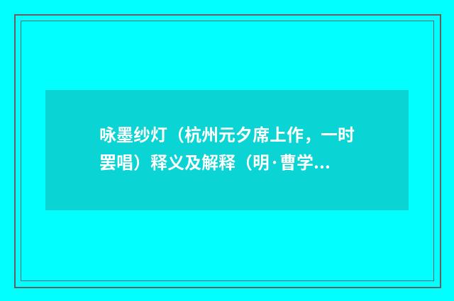 咏墨纱灯（杭州元夕席上作，一时罢唱）释义及解释（明·曹学佺）释义及解释