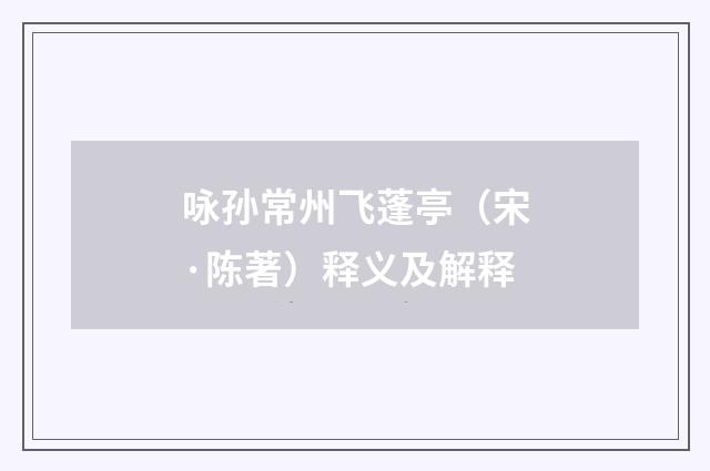 咏孙常州飞蓬亭（宋·陈著）释义及解释