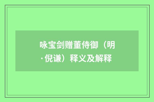 咏宝剑赠董侍御（明·倪谦）释义及解释