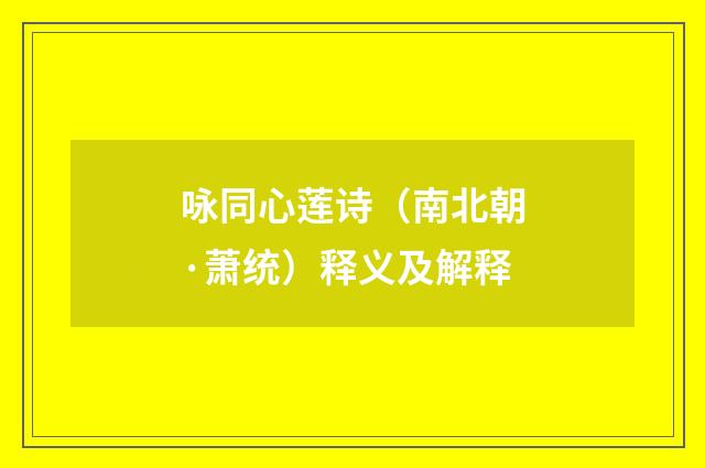 咏同心莲诗（南北朝·萧统）释义及解释