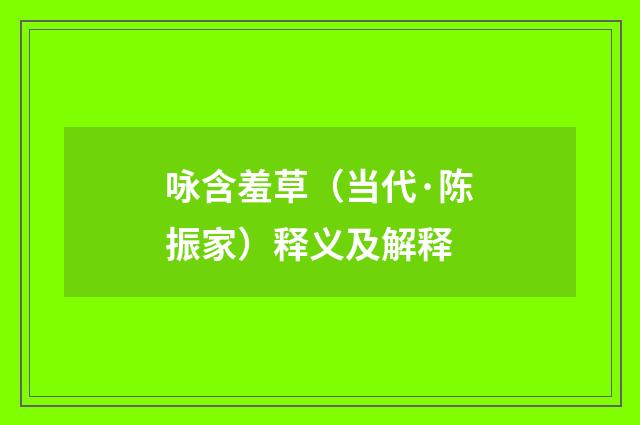 咏含羞草（当代·陈振家）释义及解释