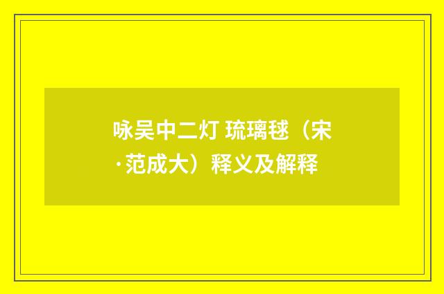 咏吴中二灯 琉璃毬（宋·范成大）释义及解释