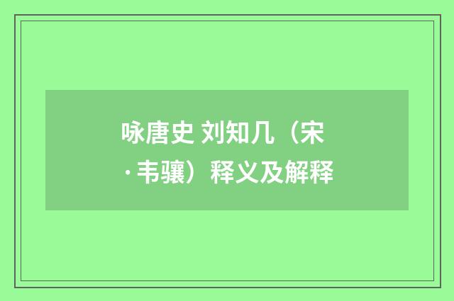 咏唐史 刘知几（宋·韦骧）释义及解释
