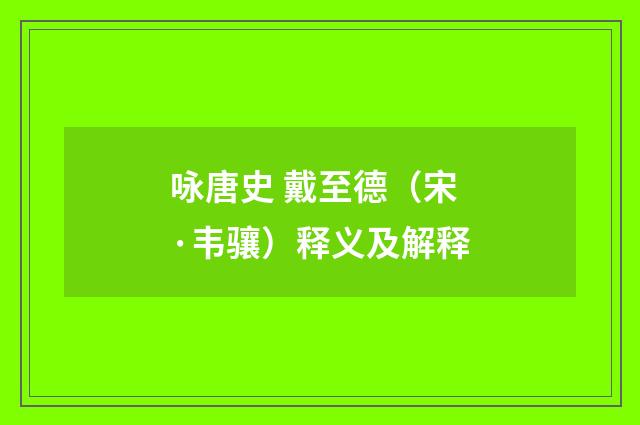 咏唐史 戴至德（宋·韦骧）释义及解释