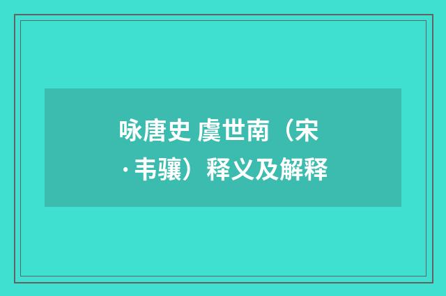 咏唐史 虞世南（宋·韦骧）释义及解释