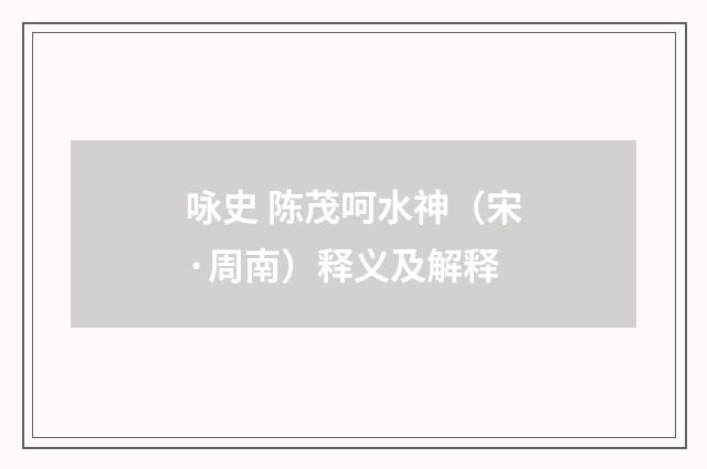 咏史 陈茂呵水神（宋·周南）释义及解释