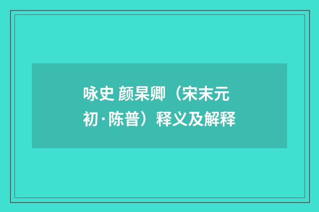 咏史 颜杲卿（宋末元初·陈普）释义及解释