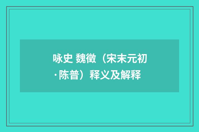 咏史 魏徵（宋末元初·陈普）释义及解释