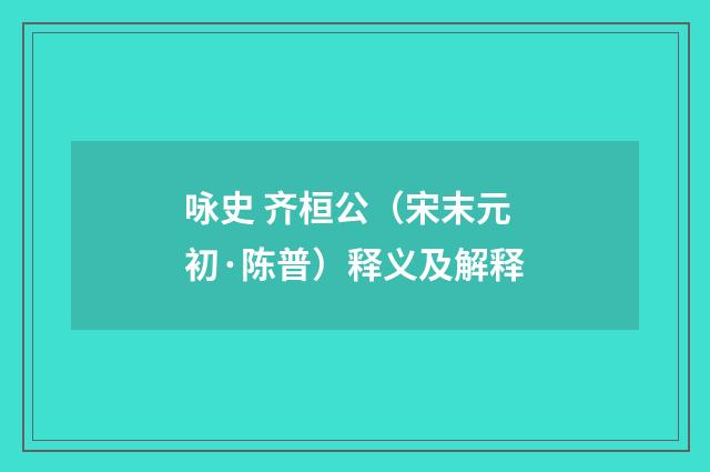 咏史 齐桓公（宋末元初·陈普）释义及解释
