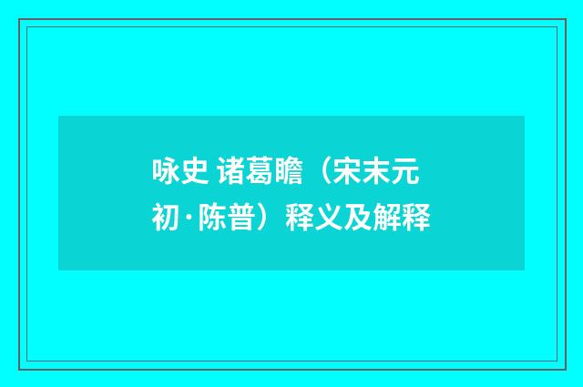 咏史 诸葛瞻（宋末元初·陈普）释义及解释