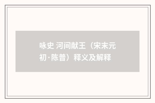 咏史 河间献王（宋末元初·陈普）释义及解释