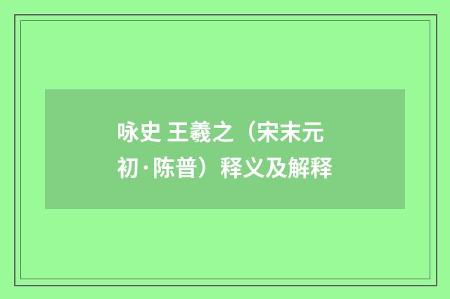 咏史 王羲之（宋末元初·陈普）释义及解释