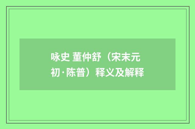 咏史 董仲舒（宋末元初·陈普）释义及解释