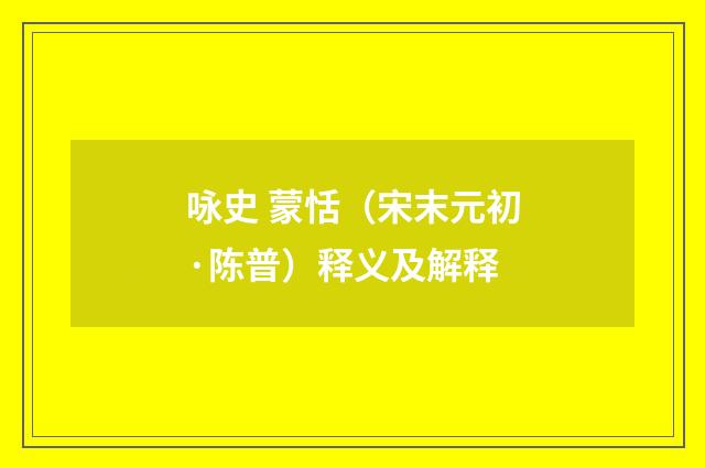 咏史 蒙恬（宋末元初·陈普）释义及解释