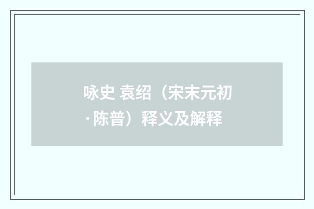咏史 袁绍（宋末元初·陈普）释义及解释