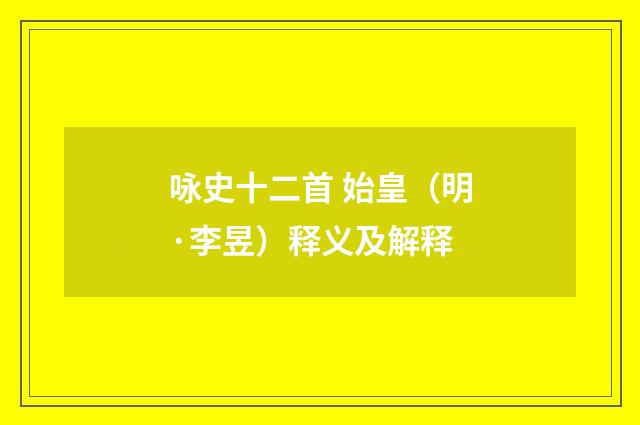 咏史十二首 始皇（明·李昱）释义及解释