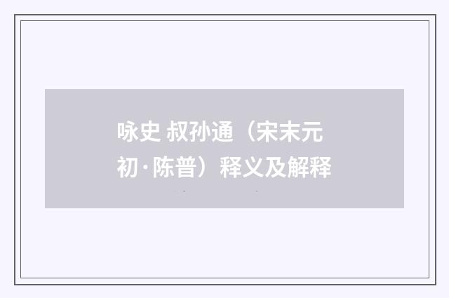 咏史 叔孙通（宋末元初·陈普）释义及解释