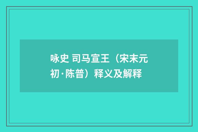 咏史 司马宣王（宋末元初·陈普）释义及解释