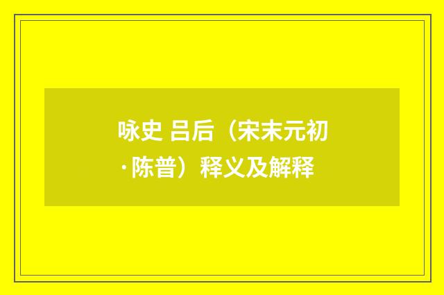 咏史 吕后（宋末元初·陈普）释义及解释