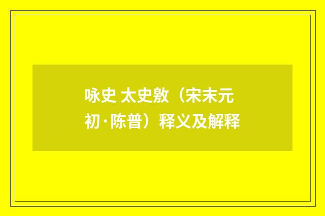 咏史 太史敫（宋末元初·陈普）释义及解释