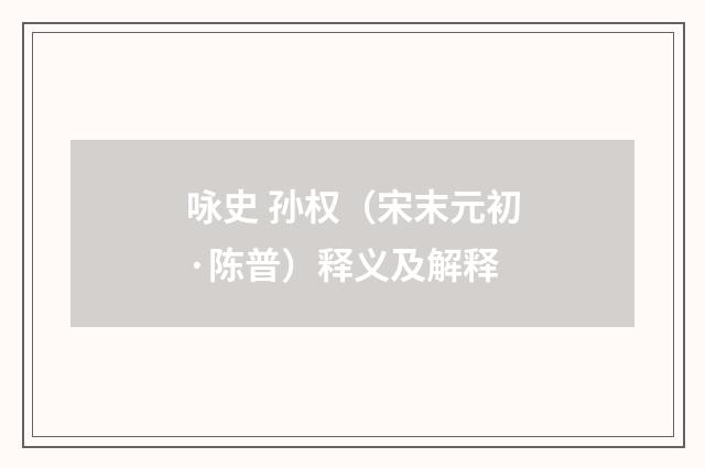 咏史 孙权（宋末元初·陈普）释义及解释