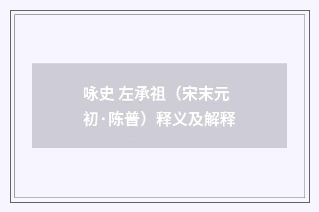 咏史 左承祖（宋末元初·陈普）释义及解释