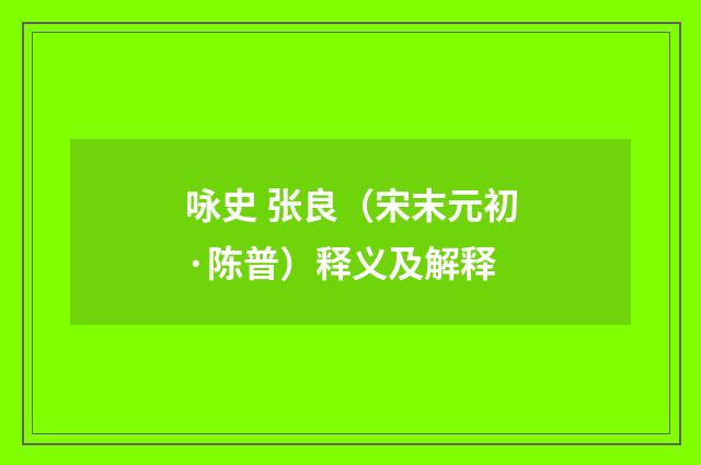 咏史 张良（宋末元初·陈普）释义及解释