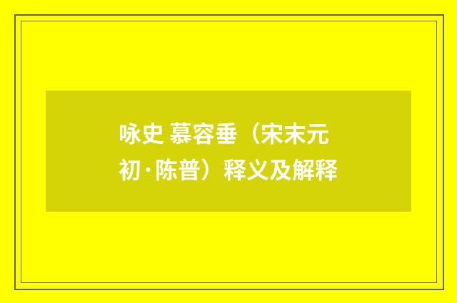 咏史 慕容垂（宋末元初·陈普）释义及解释
