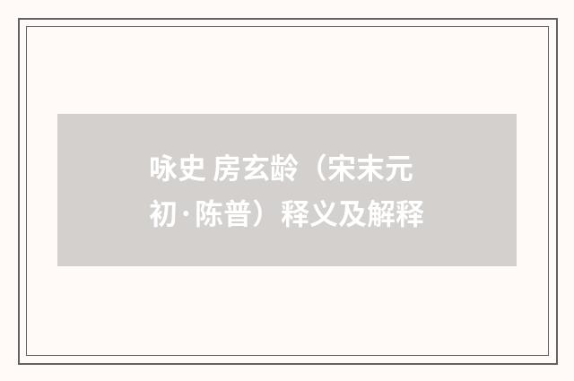 咏史 房玄龄（宋末元初·陈普）释义及解释