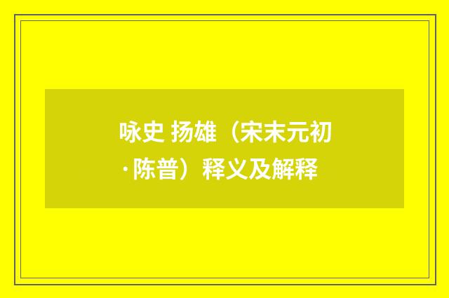 咏史 扬雄（宋末元初·陈普）释义及解释