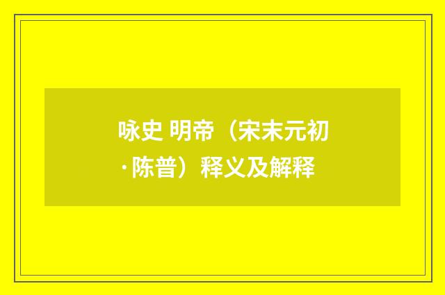 咏史 明帝（宋末元初·陈普）释义及解释