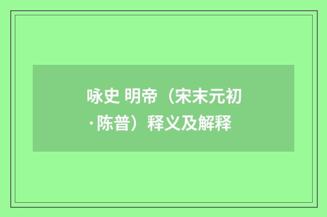咏史 明帝（宋末元初·陈普）释义及解释