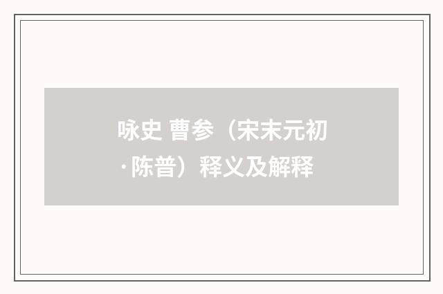 咏史 曹参（宋末元初·陈普）释义及解释