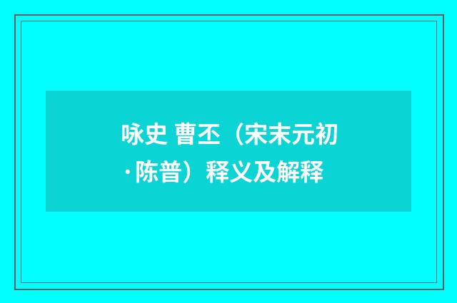 咏史 曹丕（宋末元初·陈普）释义及解释