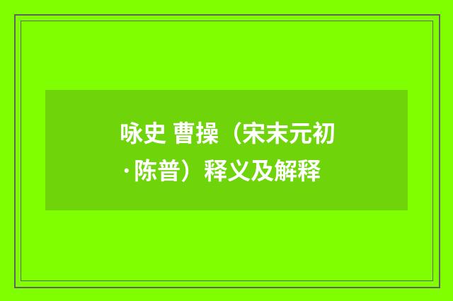 咏史 曹操（宋末元初·陈普）释义及解释