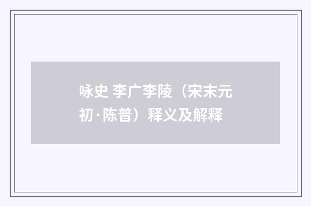 咏史 李广李陵（宋末元初·陈普）释义及解释