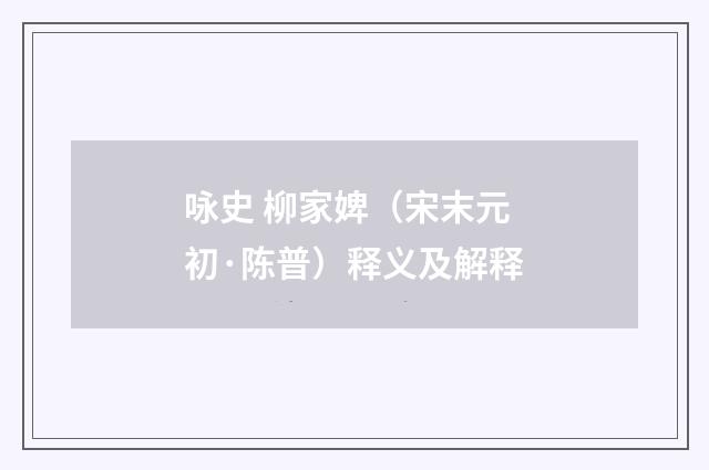 咏史 柳家婢（宋末元初·陈普）释义及解释